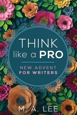 Think like a Pro: New Advent for Writers by M.A. Lee