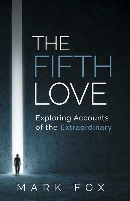 The Fifth Love: Exploring Accounts of the Extraordinary by Mark Fox