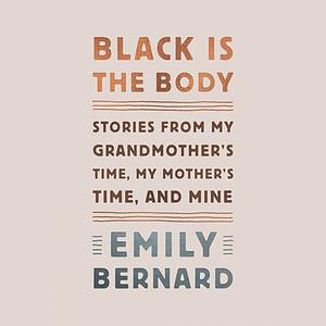 Black Is the Body: Stories from My Grandmother's Time, My Mother's Time, and Mine by Emily Bernard