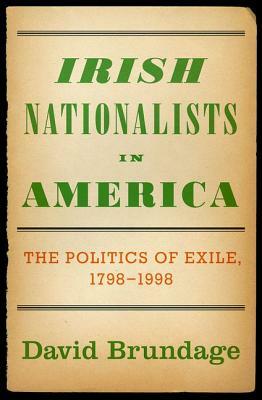 Irish Nationalists in America: The Politics of Exile, 1798-1998 by David Brundage
