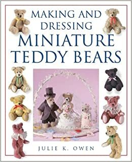 Making and Dressing Miniature Teddy Bears by Brian Gibbs, Julie K. Owen, Donna Gibbs