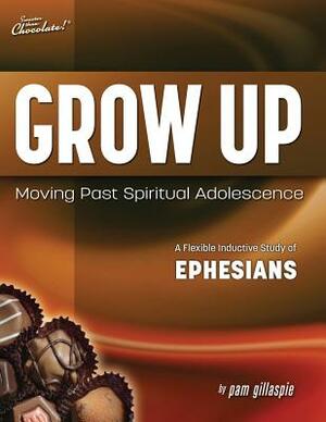 Sweeter Than Chocolate(r) Grow Up: Moving Past Spiritual Adolescence - A Flexible Inductive Study of Ephesians by Pam Gillaspie