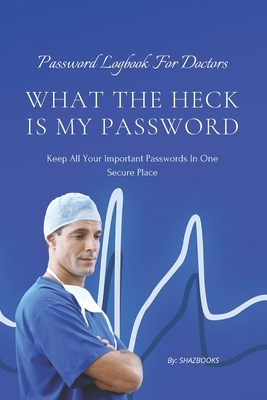 What the Heck Is My Password: An alphabetically organized pocket size premium password logbook for doctors with table of contents for easy navigatio by Waqar Ahmed, Shaz Books