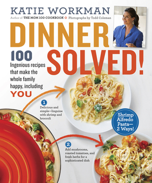 Dinner Solved!: 100 Ingenious Recipes That Make the Whole Family Happy, Including You! by Katie Workman