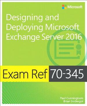 Exam Ref 70-345 Designing and Deploying Microsoft Exchange Server 2016 by Paul Cunningham, Brian Svidergol