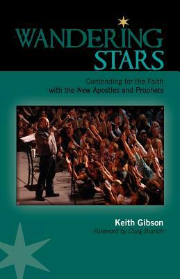 Wandering Stars: Contending for the Faith with the New Apostles and Prophets by Keith Gibson