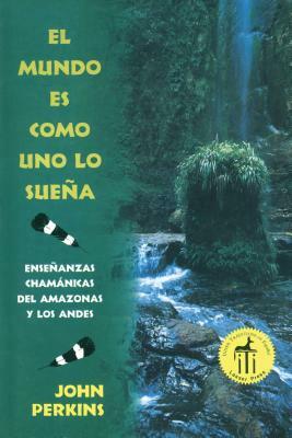 El Mundo Es Como Uno Lo Sueña: Enseñanzas Chamánicas del Amazonas Y Los Andes = The World is as You Dream It by John Perkins