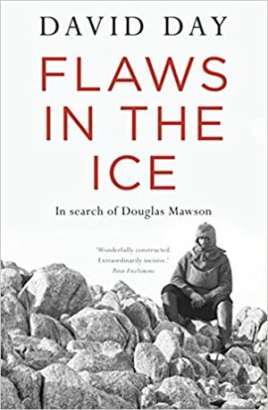 Flaws In The Ice: In search of Douglas Mawson by David Day