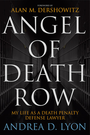 Angel of Death Row: My Life as a Death Penalty Defense Lawyer by Andrea D. Lyon, Alan M. Dershowitz