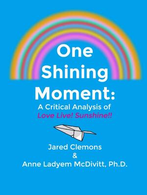 One Shining Moment: a Critical Analysis of Love Live! Sunshine!! by Anne Ladyem McDivitt, Jared Clemons
