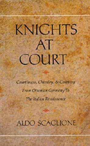 Knights at Court: Courtliness, Chivalry, and Courtesy from Ottonian Germany to the Italian Renaissance by Aldo Scaglione