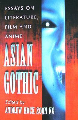 Asian Gothic: Essays on Literature, Film and Anime by Andrew Hock-soon Ng