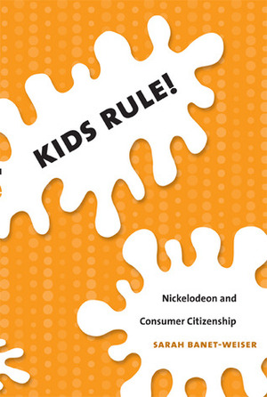 Kids Rule!: Nickelodeon and Consumer Citizenship by Sarah Banet-Weiser