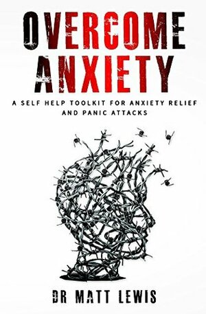 Overcome Anxiety: A Self Help Toolkit for Anxiety Relief and Panic Attacks by Matt Lewis