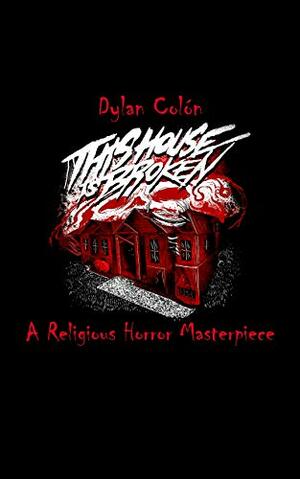 This House Is Broken: A Religious Horror Masterpiece by Dylan Colón