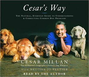 Cesar's Way: The Natural, Commonsense Guide to Understanding and Correcting All Common Dog Problems by Cesar Millan, Melissa Jo Peltier