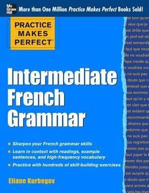 Practice Makes Perfect: Intermediate French Grammar: With 145 Exercises by Eliane Kurbegov