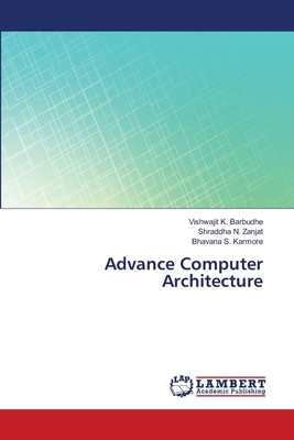 Advance Computer Architecture by Shraddha N. Zanjat, Bhavana S. Karmore, Vishwajit K. Barbudhe
