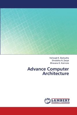 Advance Computer Architecture by Bhavana S. Karmore, Vishwajit K. Barbudhe, Shraddha N. Zanjat