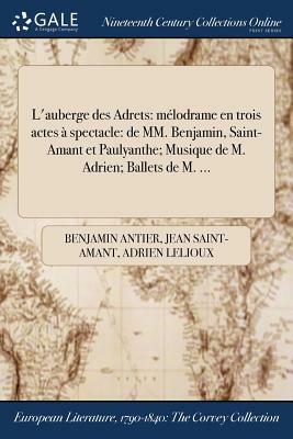 L'Auberge Des Adrets: Melodrame En Trois Actes a Spectacle: de MM. Benjamin, Saint-Amant Et Paulyanthe; Musique de M. Adrien; Ballets de M. by Benjamin Antier, Jean Saint-Amant