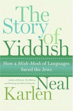 The Story of Yiddish: How a Mish-Mosh of Languages Saved the Jews by Neal Karlen