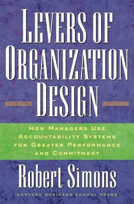 Levers of Organization Design: How Managers Use Accountability Systems for Greater Performance and Commitment by Robert Simons