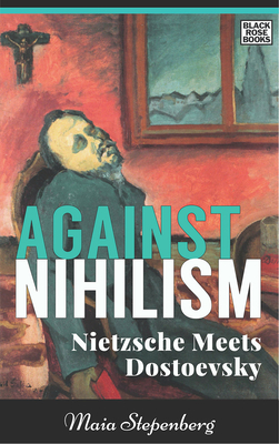 Against Nihilism: Nietzsche Meets Dostoevsky by Maia Stepenberg