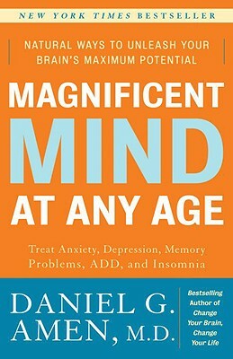 Magnificent Mind at Any Age: Natural Ways to Unleash Your Brain's Maximum Potential by Daniel G. Amen