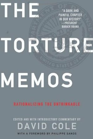 Torture Memos: Rationalizing the Unthinkable by David Cole
