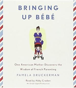 Bringing Up Bébé: One American Mother Discovers the Wisdom of French Parenting by Pamela Druckerman