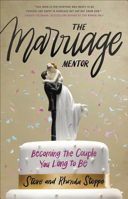 The Marriage Mentor: Becoming the Couple You Long to Be by Steve Stoppe, Rhonda Stoppe