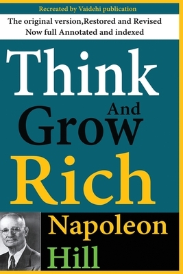 Think And Grow Rich: Recreated and revise version of original work now is full annotated by Napoleon Hill