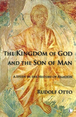 The Kingdom of God and the Son of Man: A Study in the History of Religions by Rudolf Otto