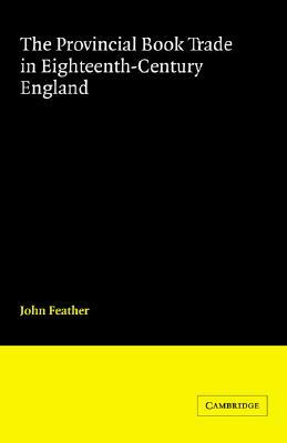 The Provincial Book Trade in Eighteenth-Century England by John Feather