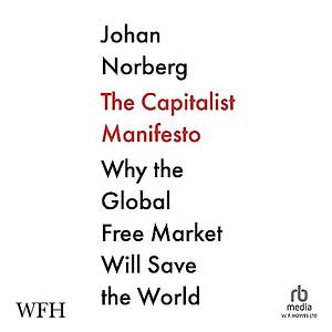 The Capitalist Manifesto: Why the Global Free Market Will Save the World by Johan Norberg