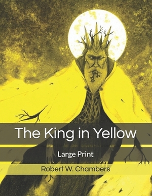 The King in Yellow: Large Print by Robert W. Chambers