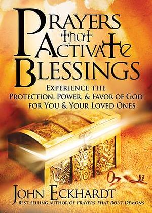 Prayers that Activate Blessings: Experience the Protection, Power & Favor of God for You & Your Loved Ones by John Eckhardt, John Eckhardt