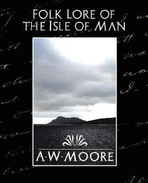 Folk Lore of the Isle of Man by A.W. Moore