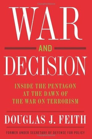 War and Decision: Inside the Pentagon at the Dawn of the War on Terrorism by Douglas J. Feith