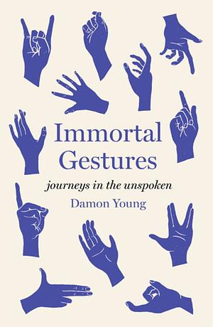 Immortal Gestures: Journeys in the Unspoken by Damon Young