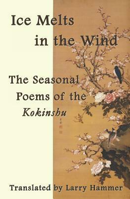 Ice Melts in the Wind: The Seasonal Poems of the Kokinshu by Ki no Tsurayuki, Ki no Tomonori, Mibu no Tadamine