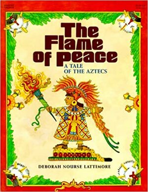 Flame of Peace: A Tale of the Aztecs by Deborah Nourse Lattimore