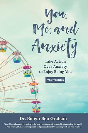 You, Me, and Anxiety: Take Action Over Anxiety to Enjoy Being You : Parent Edition by Deborah Kevin