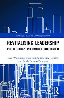 Revitalising Leadership: Putting Theory and Practice Into Context by Stephen Cummings, Brad Jackson, Suze Wilson