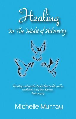 Healing in the Midst of Adversity by Michelle Murray, Michelle Murrary