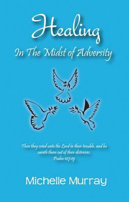 Healing in the Midst of Adversity by Michelle Murray, Michelle Murrary