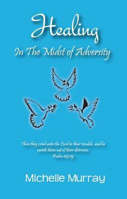 Healing in the Midst of Adversity by Michelle Murrary, Michelle Murray