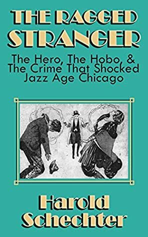 The Ragged Stranger: The Hero, The Hobo, And The Crime That Shocked Jazz Age Chicago by Harold Schechter