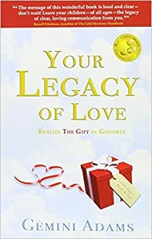 Your Legacy of Love: Realize the Gift in Goodbye by Gemini Adams