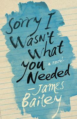 Sorry I Wasn't What You Needed by James Bailey